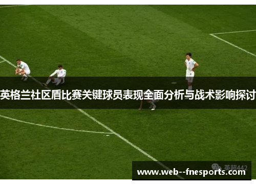 英格兰社区盾比赛关键球员表现全面分析与战术影响探讨