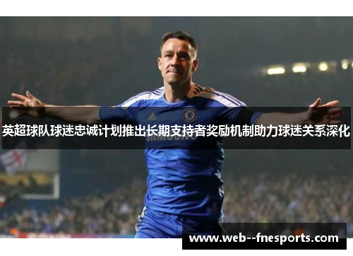 英超球队球迷忠诚计划推出长期支持者奖励机制助力球迷关系深化