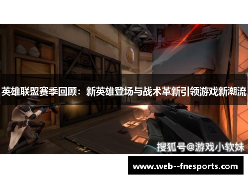 英雄联盟赛季回顾:新英雄登场与战术革新引领游戏新潮流 英雄联盟赛季回顾:新英雄登场与战术革新引领游戏新潮流