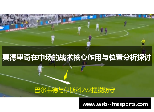 莫德里奇在中场的战术核心作用与位置分析探讨