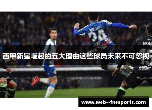 西甲新星崛起的五大理由这些球员未来不可忽视