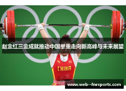 赵金红三金成就推动中国举重走向新高峰与未来展望