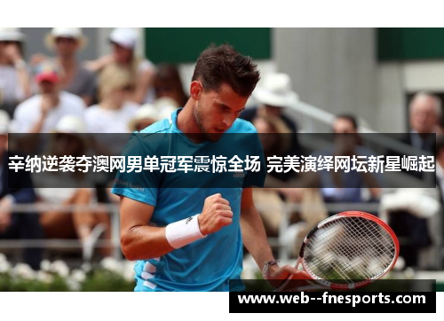 辛纳逆袭夺澳网男单冠军震惊全场 完美演绎网坛新星崛起 辛纳逆袭夺澳网男单冠军震惊全场 完美演绎网坛新星崛起