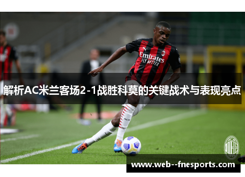 解析AC米兰客场2-1战胜科莫的关键战术与表现亮点 解析AC米兰客场2-1战胜科莫的关键战术与表现亮点