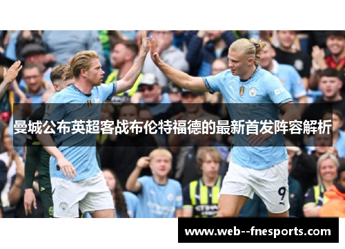 曼城公布英超客战布伦特福德的最新首发阵容解析