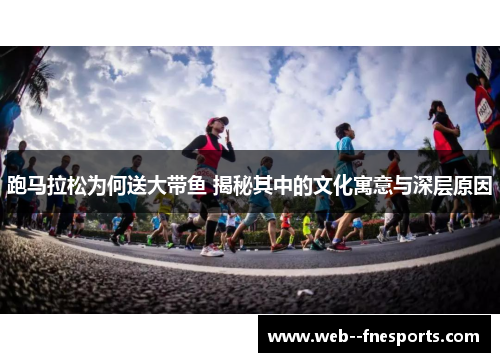 跑马拉松为何送大带鱼 揭秘其中的文化寓意与深层原因