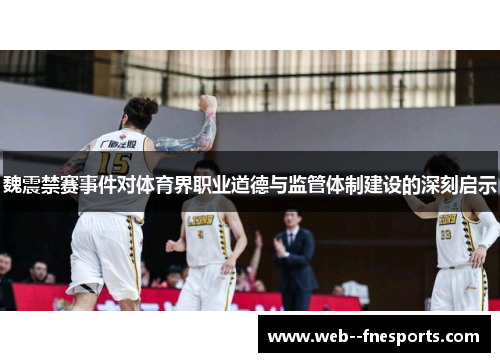 魏震禁赛事件对体育界职业道德与监管体制建设的深刻启示 魏震禁赛事件对体育界职业道德与监管体制建设的深刻启示
