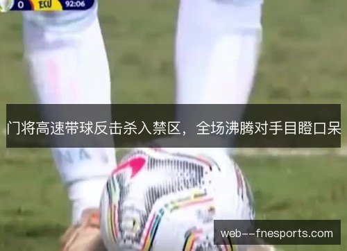 门将高速带球反击杀入禁区,全场沸腾对手目瞪口呆 门将高速带球反击杀入禁区,全场沸腾对手目瞪口呆