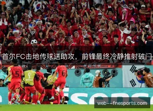 首尔FC击地传球送助攻,前锋最终冷静推射破门 首尔FC击地传球送助攻,前锋最终冷静推射破门