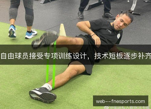 自由球员接受专项训练设计，技术短板逐步补齐